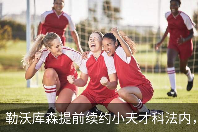 勒沃库森提前续约小天才科法内，目标价1亿欧元