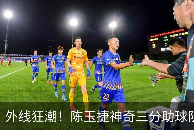 外线狂潮！陈玉捷神奇三分助球队逆转
