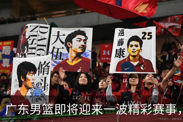 广东男篮即将迎来一波精彩赛事，别错过哦！