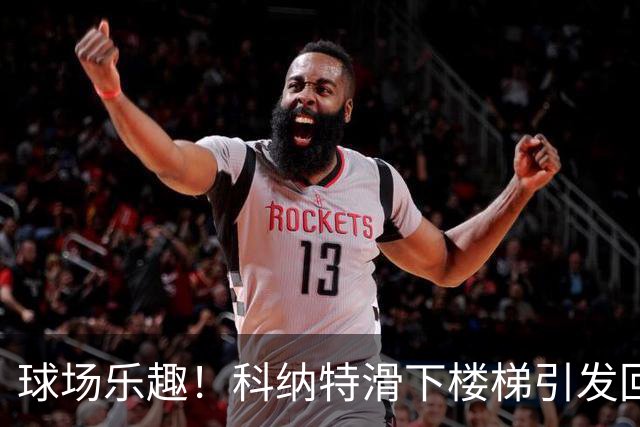 球场乐趣！科纳特滑下楼梯引发回忆